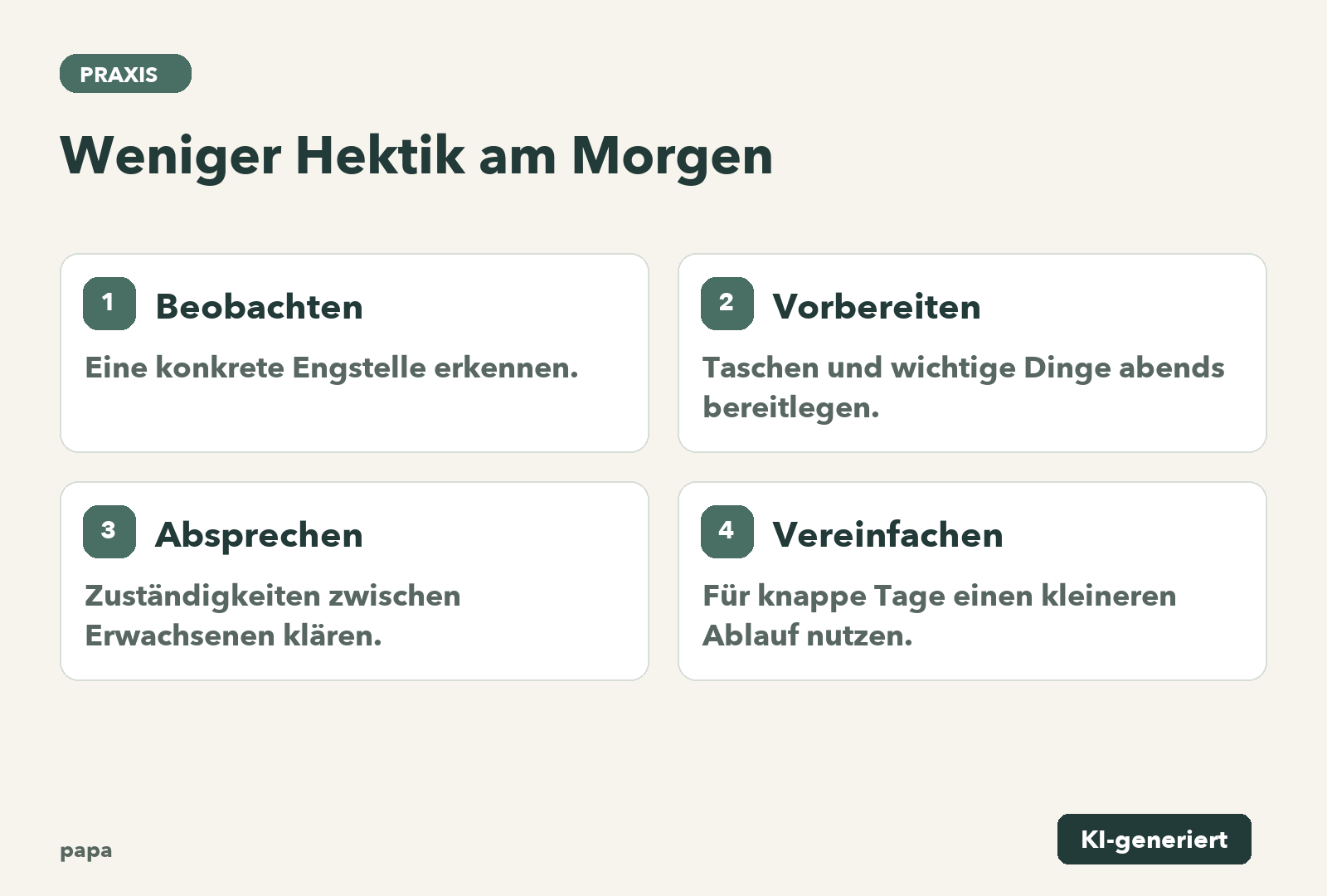 Beobachten: Eine konkrete Engstelle erkennen.; Vorbereiten: Taschen und wichtige Dinge abends bereitlegen.; Absprechen: Zuständigkeiten zwischen Erwachsenen klären.; Vereinfachen: Für knappe Tage einen kleineren Ablauf nutzen.